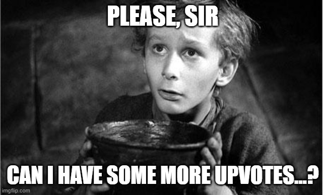 The mother of all upvote begging memes... | PLEASE, SIR; CAN I HAVE SOME MORE UPVOTES...? | image tagged in oliver twist | made w/ Imgflip meme maker