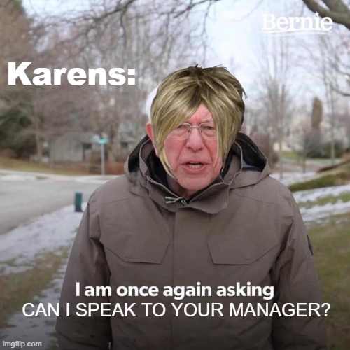 O.O | Karens:; CAN I SPEAK TO YOUR MANAGER? | image tagged in memes,bernie i am once again asking for your support | made w/ Imgflip meme maker