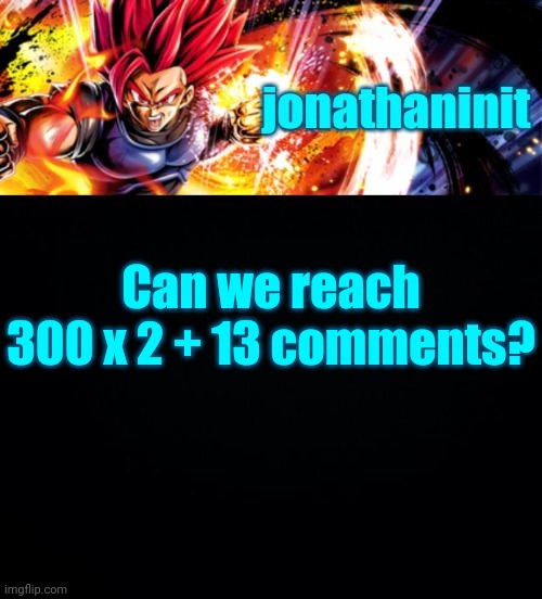 jonathaninit, but it's his favorite character | Can we reach 300 x 2 + 13 comments? | image tagged in jonathaninit but it's his favorite character | made w/ Imgflip meme maker