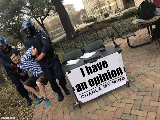 Change My Mind Guy Arrested | I have an opinion | image tagged in change my mind guy arrested | made w/ Imgflip meme maker