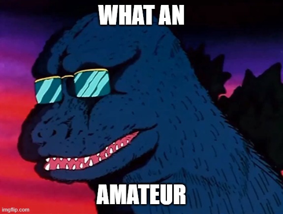 WHAT AN AMATEUR | image tagged in cash money godzilla | made w/ Imgflip meme maker