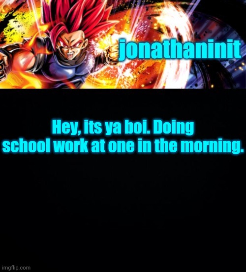 jonathaninit, but it's his favorite character | Hey, its ya boi. Doing school work at one in the morning. | image tagged in jonathaninit but it's his favorite character | made w/ Imgflip meme maker