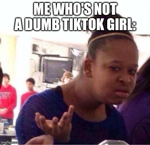 Wut? | ME WHO'S NOT A DUMB TIKTOK GIRL: | image tagged in wut | made w/ Imgflip meme maker