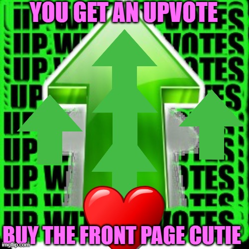 upvote | YOU GET AN UPVOTE BUY THE FRONT PAGE CUTIE | image tagged in upvote | made w/ Imgflip meme maker