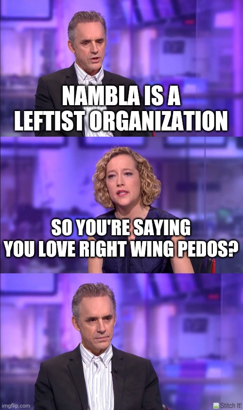 What it's like dealing with zoomer leftists | NAMBLA IS A LEFTIST ORGANIZATION; SO YOU'RE SAYING YOU LOVE RIGHT WING PEDOS? | image tagged in cathy newman,cringe worthy | made w/ Imgflip meme maker