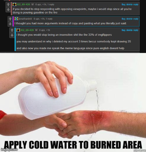 get roasted lolololololololololololololololololololololol | image tagged in apply cold water to burned area | made w/ Imgflip meme maker