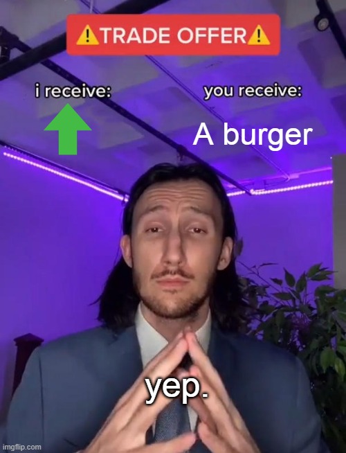 Trade Offer | A burger; yep. | image tagged in trade offer | made w/ Imgflip meme maker