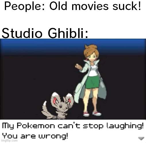 E | People: Old movies suck! Studio Ghibli: | image tagged in blank white template,my pokemon can't stop laughing you are wrong dark mode | made w/ Imgflip meme maker
