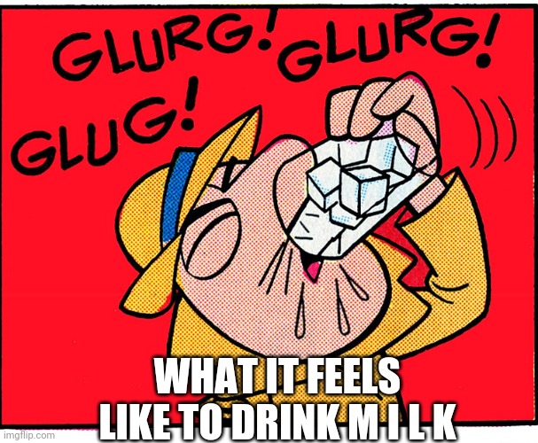 E | WHAT IT FEELS LIKE TO DRINK M I L K | made w/ Imgflip meme maker