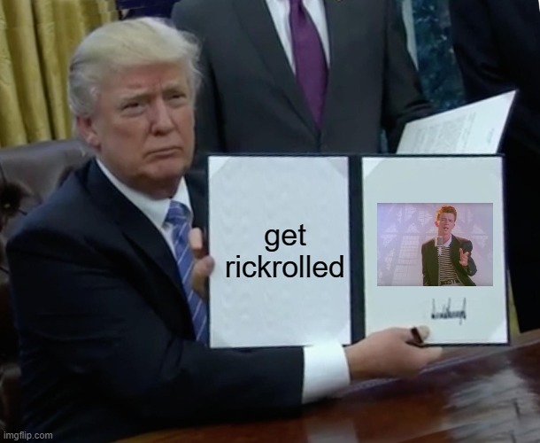 Trump Bill Signing | get rickrolled | image tagged in memes,trump bill signing | made w/ Imgflip meme maker