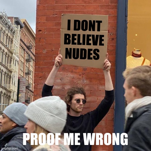 nudes does not exist | I DONT BELIEVE NUDES; PROOF ME WRONG | image tagged in memes,guy holding cardboard sign | made w/ Imgflip meme maker