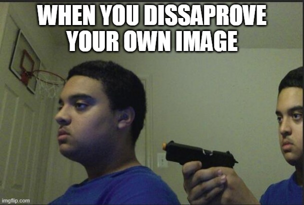 Dont trust anyone, not even yourself | WHEN YOU DISSAPROVE YOUR OWN IMAGE | image tagged in dont trust anyone not even yourself | made w/ Imgflip meme maker