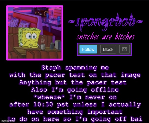 Sponge neon temp | Staph spamming me with the pacer test on that image
Anything but the pacer test 
Also I’m going offline *wheeze* I’m never on after 10:30 pst unless I actually have something important to do on here so I’m going off bai | image tagged in sponge neon temp | made w/ Imgflip meme maker