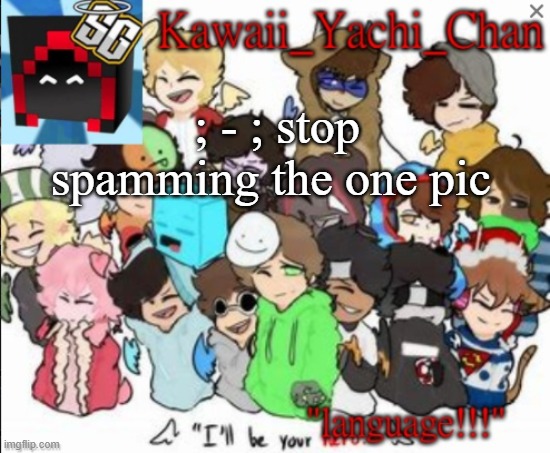 Yachi's temp | ; - ; stop spamming the one pic | image tagged in yachi's temp | made w/ Imgflip meme maker