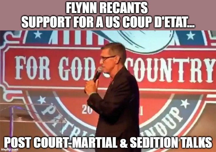 Gen. Flynn thinks Myanmar style coup should happen in the US... until he doesn't | FLYNN RECANTS 
SUPPORT FOR A US COUP D'ETAT... POST COURT-MARTIAL & SEDITION TALKS | image tagged in gen michael flynn,q'anon,trump,the big lie,conspiracist,coup d'etat | made w/ Imgflip meme maker