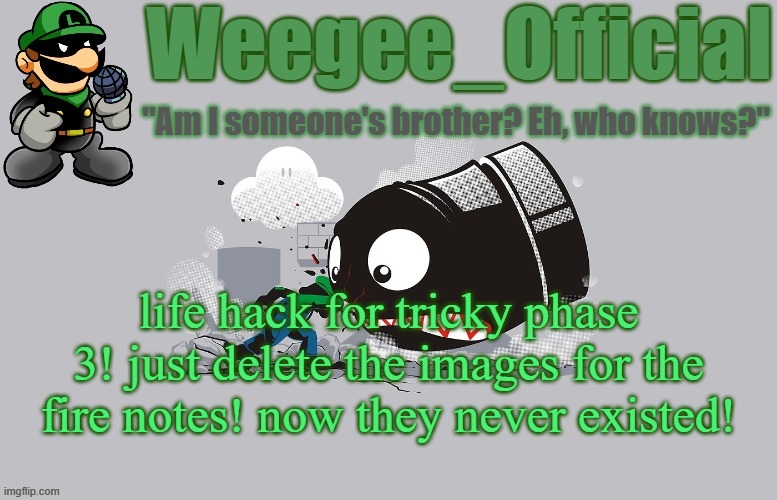 oh btw tricky phase 3 is out now POOOOOOOOOOGGGG | life hack for tricky phase 3! just delete the images for the fire notes! now they never existed! | image tagged in weegee_official temp newer | made w/ Imgflip meme maker