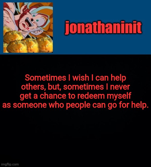 super saiyan muffins | Sometimes I wish I can help others, but, sometimes I never get a chance to redeem myself as someone who people can go for help. | image tagged in super saiyan muffins | made w/ Imgflip meme maker