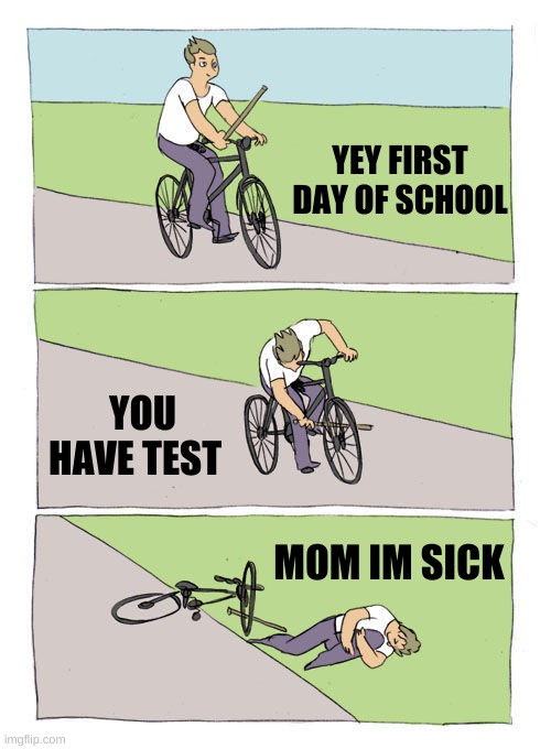 i hate shool | YEY FIRST DAY OF SCHOOL; YOU HAVE TEST; MOM IM SICK | image tagged in memes,bike fall | made w/ Imgflip meme maker