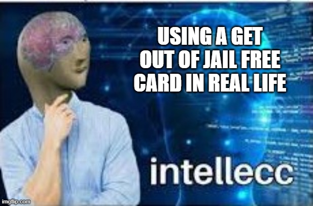 intellecc | USING A GET OUT OF JAIL FREE CARD IN REAL LIFE | image tagged in intellecc | made w/ Imgflip meme maker
