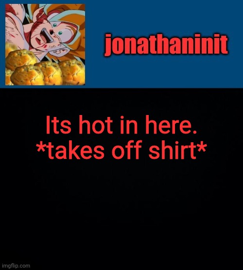 I'm sweating | Its hot in here.
*takes off shirt* | image tagged in super saiyan muffins | made w/ Imgflip meme maker