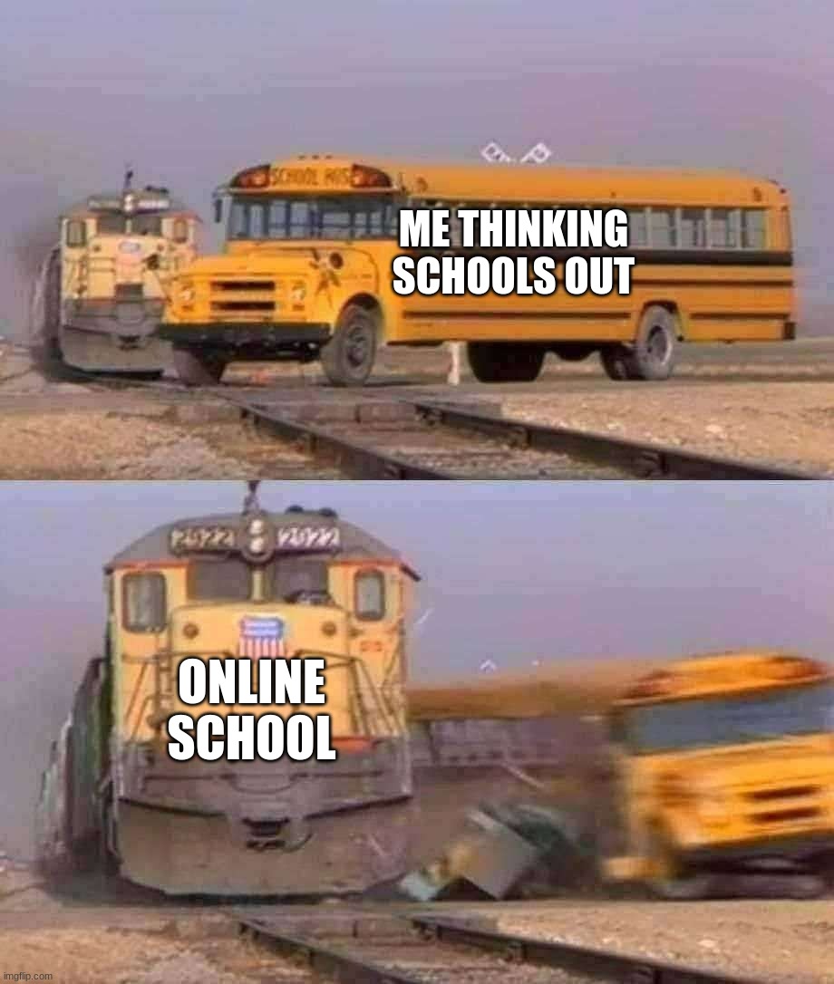online | ME THINKING SCHOOLS OUT; ONLINE SCHOOL | image tagged in a train hitting a school bus | made w/ Imgflip meme maker