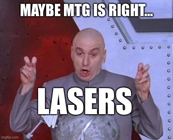 Dr Evil Laser Meme | MAYBE MTG IS RIGHT… LASERS | image tagged in memes,dr evil laser | made w/ Imgflip meme maker