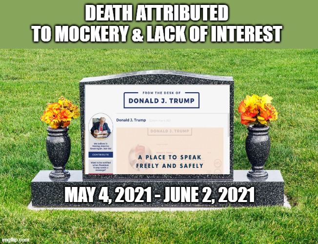 Trump blog meets sudden demise | DEATH ATTRIBUTED 
TO MOCKERY & LACK OF INTEREST; MAY 4, 2021 - JUNE 2, 2021 | image tagged in trump,propaganda,blog,failure,loser | made w/ Imgflip meme maker