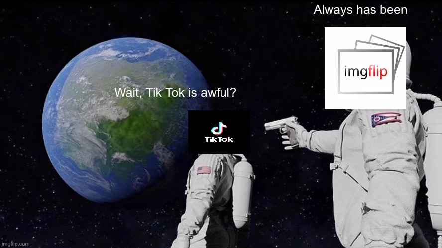 Always Has Been Meme | Always has been; Wait, Tik Tok is awful? | image tagged in memes,always has been,tik tok sucks,barney will eat all of your delectable biscuits | made w/ Imgflip meme maker