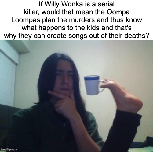 Come with me and you will have a ruined childhood | If Willy Wonka is a serial killer, would that mean the Oompa Loompas plan the murders and thus know what happens to the kids and that's why they can create songs out of their deaths? | image tagged in newtagthatimade,willy wonka | made w/ Imgflip meme maker