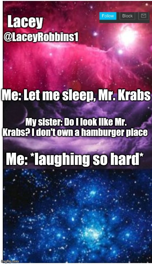 Oh God, I Can't Stop Laughing | Me: Let me sleep, Mr. Krabs; My sister: Do I look like Mr. Krabs? I don't own a hamburger place; Me: *laughing so hard* | image tagged in lacey announcement template | made w/ Imgflip meme maker