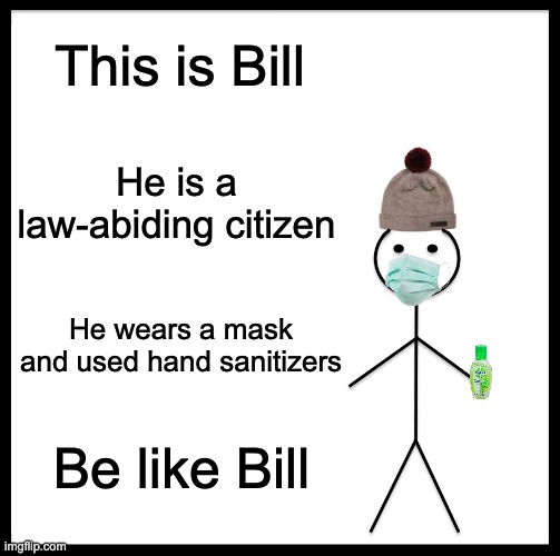 Bill is good | This is Bill; He is a law-abiding citizen; He wears a mask and used hand sanitizers; Be like Bill | image tagged in memes,be like bill | made w/ Imgflip meme maker