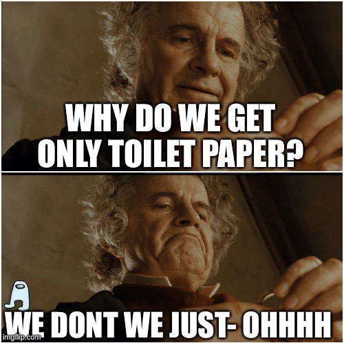 SUS | WHY DO WE GET ONLY TOILET PAPER? WE DONT WE JUST- OHHHH | image tagged in bilbo - why shouldn t i keep it | made w/ Imgflip meme maker