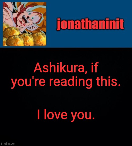 I really do | Ashikura, if you're reading this. I love you. | image tagged in super saiyan muffins | made w/ Imgflip meme maker