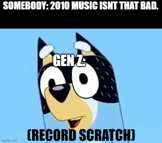 Bandit | SOMEBODY: 2010 MUSIC ISNT THAT BAD. GEN Z:; (RECORD SCRATCH) | image tagged in bandit | made w/ Imgflip meme maker