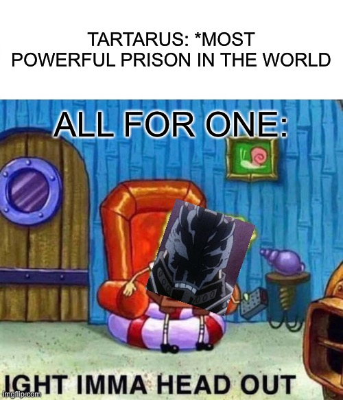 Spongebob Ight Imma Head Out | TARTARUS: *MOST POWERFUL PRISON IN THE WORLD; ALL FOR ONE: | image tagged in memes,spongebob ight imma head out | made w/ Imgflip meme maker