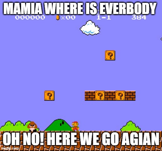 Mario goes again | MAMIA WHERE IS EVERBODY; OH NO! HERE WE GO AGIAN | image tagged in super mario bros | made w/ Imgflip meme maker