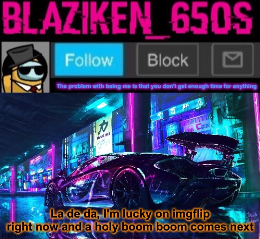 Blaziken_650s announcement template V6 | La de da, I'm lucky on imgflip right now and a holy boom boom comes next | image tagged in blaziken_650s announcement template v6 | made w/ Imgflip meme maker