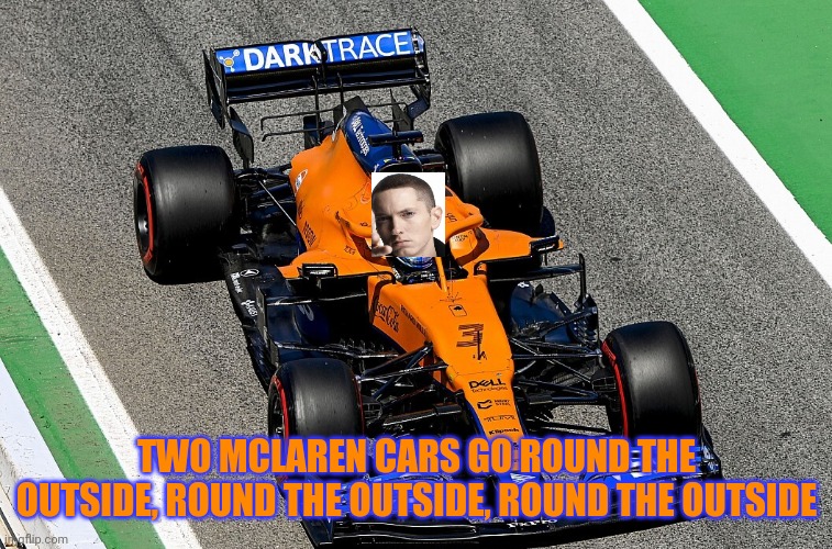 Eminem trys out for F1 |  TWO MCLAREN CARS GO ROUND THE OUTSIDE, ROUND THE OUTSIDE, ROUND THE OUTSIDE | image tagged in eminem,memes,f1,formula 1,f1 meme championship,mclaren | made w/ Imgflip meme maker