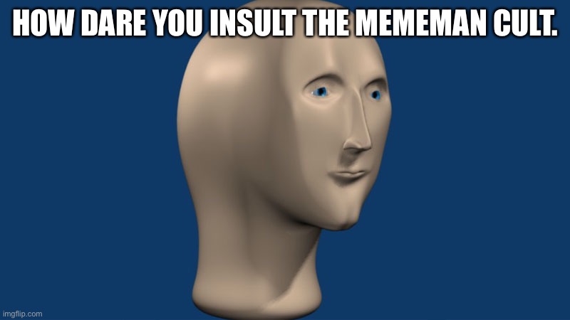 mem man | HOW DARE YOU INSULT THE MEMEMAN CULT. | image tagged in mem man | made w/ Imgflip meme maker