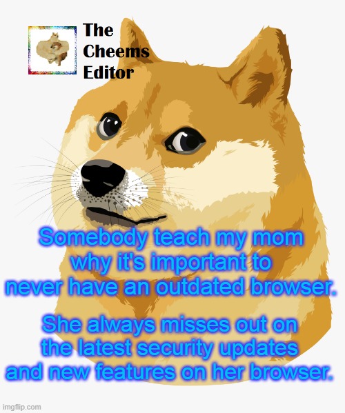 Somebody teach my mom why it's important to never have an outdated browser. She always misses out on the latest security updates and new features on her browser. | image tagged in thecheemseditor announcement template | made w/ Imgflip meme maker