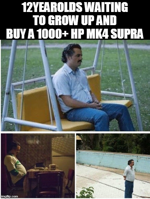 Narcos waiting | 12YEAROLDS WAITING TO GROW UP AND BUY A 1000+ HP MK4 SUPRA | image tagged in cars,carmemes | made w/ Imgflip meme maker