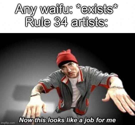 Rule 34 artists be like | Any waifu: *exists*
Rule 34 artists: | image tagged in now this looks like a job for me | made w/ Imgflip meme maker