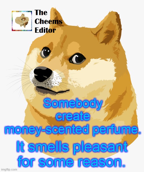 Somebody create money-scented perfume. It smells pleasant for some reason. | image tagged in thecheemseditor announcement template | made w/ Imgflip meme maker