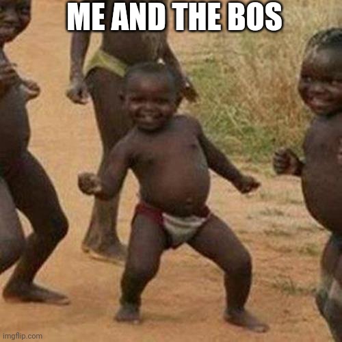 Third World Success Kid Meme | ME AND THE BOS | image tagged in memes,third world success kid | made w/ Imgflip meme maker