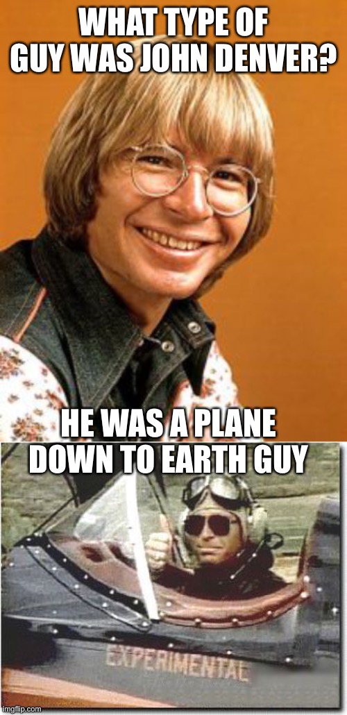 John Denver | WHAT TYPE OF GUY WAS JOHN DENVER? HE WAS A PLANE DOWN TO EARTH GUY | image tagged in john denver,john denver flying | made w/ Imgflip meme maker