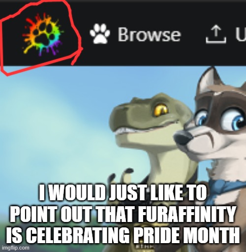 Not bad | I WOULD JUST LIKE TO POINT OUT THAT FURAFFINITY IS CELEBRATING PRIDE MONTH | image tagged in pride month,furry,lgbt,site,furaffinity,lgbtq | made w/ Imgflip meme maker