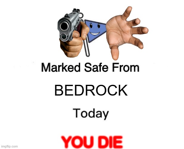 BEDROCK IS NOT UNBEATABLE IN MINECRAFT WHEN YOU ARE IN CREATIVE MODE YOU CAN PUNCH IT | BEDROCK; YOU DIE | image tagged in memes,marked safe from | made w/ Imgflip meme maker