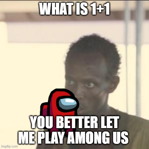 Look At Me Meme | WHAT IS 1+1; YOU BETTER LET ME PLAY AMONG US | image tagged in memes,look at me | made w/ Imgflip meme maker