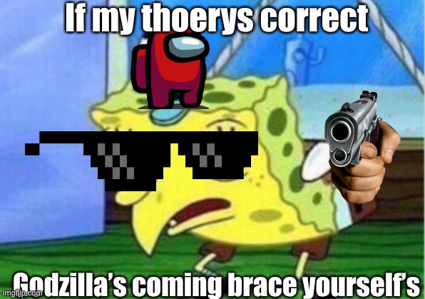 Mocking Spongebob Meme | If my thoerys correct; Godzilla’s coming brace yourself’s | image tagged in memes,mocking spongebob | made w/ Imgflip meme maker