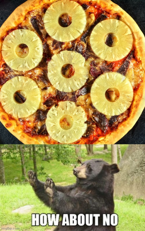 How about no | image tagged in memes,how about no bear,pineapple pizza | made w/ Imgflip meme maker